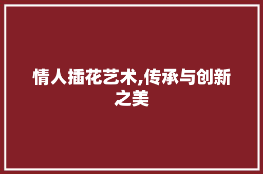情人插花艺术,传承与创新之美