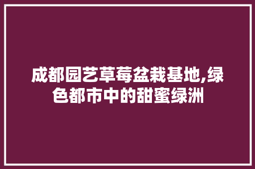 成都园艺草莓盆栽基地,绿色都市中的甜蜜绿洲