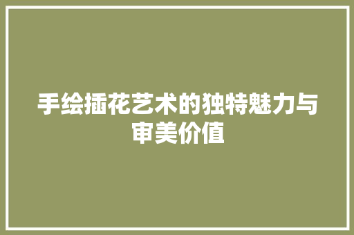 手绘插花艺术的独特魅力与审美价值