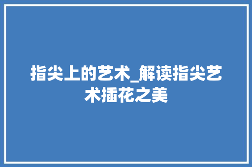 指尖上的艺术_解读指尖艺术插花之美