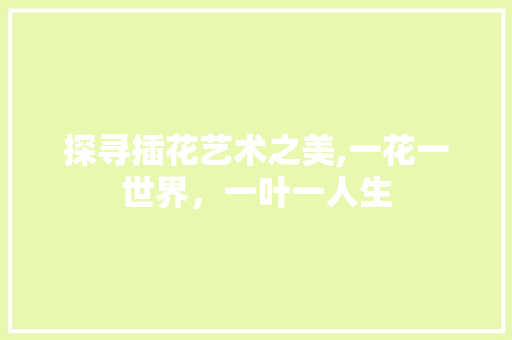 探寻插花艺术之美,一花一世界，一叶一人生