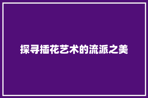 探寻插花艺术的流派之美