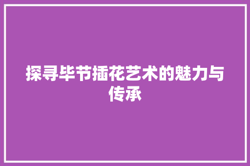 探寻毕节插花艺术的魅力与传承