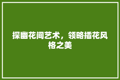 探幽花间艺术，领略插花风格之美 植物种类