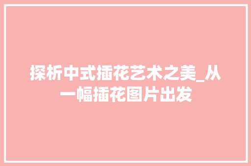 探析中式插花艺术之美_从一幅插花图片出发