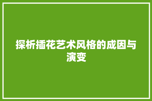 探析插花艺术风格的成因与演变