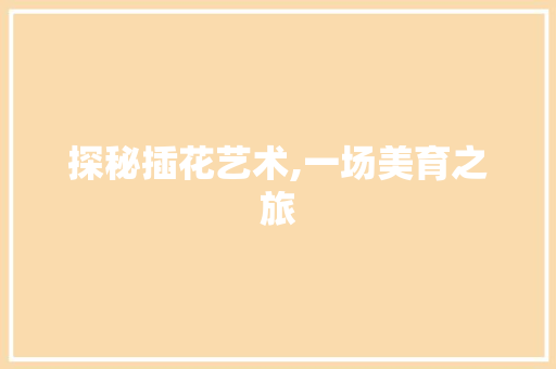 探秘插花艺术,一场美育之旅 番茄病虫害防治