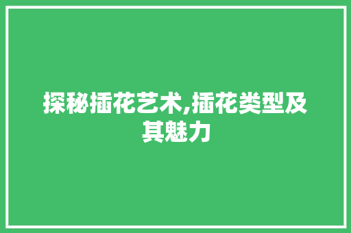 探秘插花艺术,插花类型及其魅力