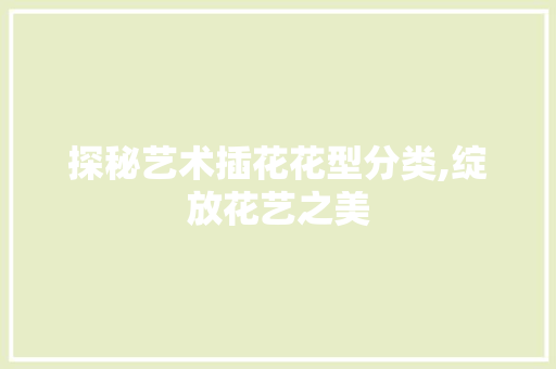 探秘艺术插花花型分类,绽放花艺之美