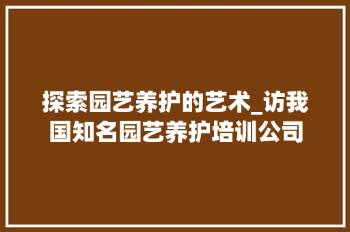 探索园艺养护的艺术_访我国知名园艺养护培训公司
