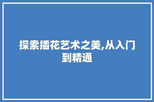 探索插花艺术之美,从入门到精通