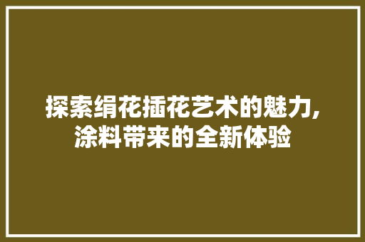 探索绢花插花艺术的魅力,涂料带来的全新体验