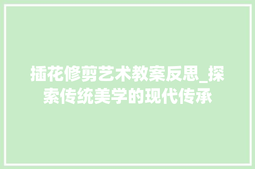 插花修剪艺术教案反思_探索传统美学的现代传承 植物种类