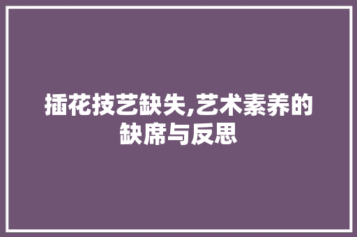 插花技艺缺失,艺术素养的缺席与反思