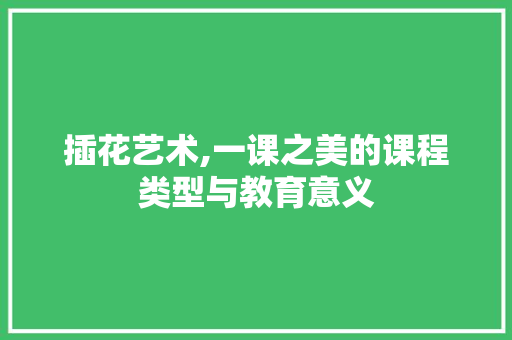 插花艺术,一课之美的课程类型与教育意义