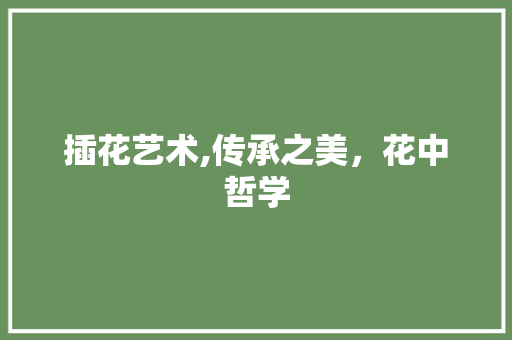 插花艺术,传承之美，花中哲学