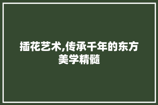 插花艺术,传承千年的东方美学精髓