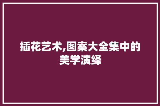 插花艺术,图案大全集中的美学演绎