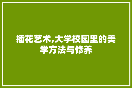 插花艺术,大学校园里的美学方法与修养 种植技巧