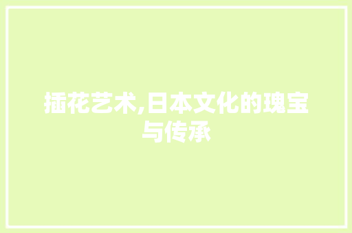 插花艺术,日本文化的瑰宝与传承 土壤施肥