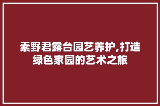 素野君露台园艺养护,打造绿色家园的艺术之旅
