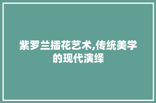 紫罗兰插花艺术,传统美学的现代演绎 番茄病虫害防治