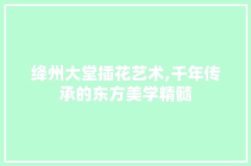绛州大堂插花艺术,千年传承的东方美学精髓 植物种类