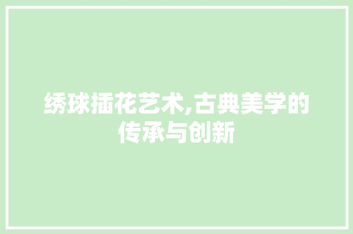 绣球插花艺术,古典美学的传承与创新