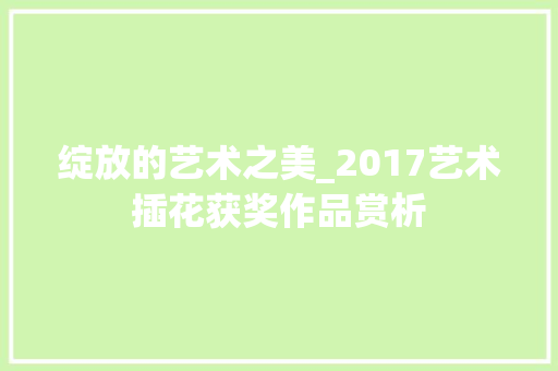 绽放的艺术之美_2017艺术插花获奖作品赏析 番茄病虫害防治