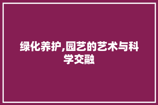 绿化养护,园艺的艺术与科学交融 番茄种植技巧