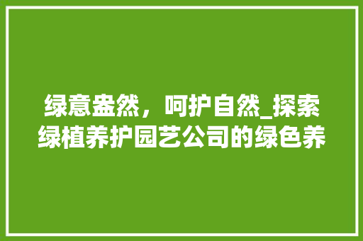 绿意盎然，呵护自然_探索绿植养护园艺公司的绿色养护之路 农业常识