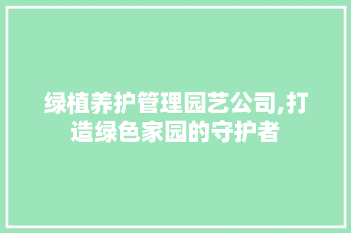 绿植养护管理园艺公司,打造绿色家园的守护者 花朵知识