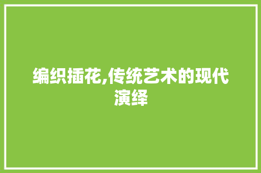 编织插花,传统艺术的现代演绎 植物种类