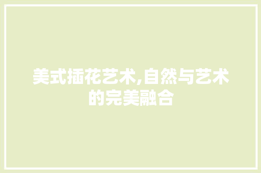 美式插花艺术,自然与艺术的完美融合