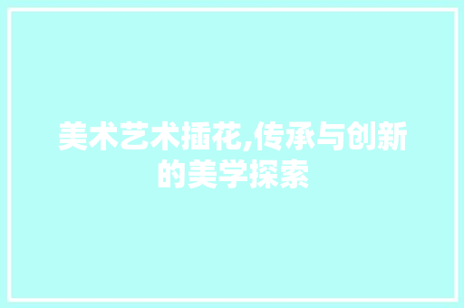 美术艺术插花,传承与创新的美学探索 土壤施肥