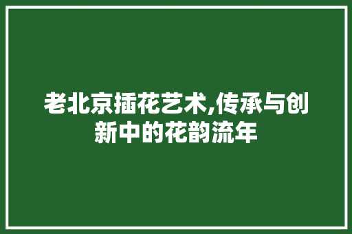 老北京插花艺术,传承与创新中的花韵流年 植物种类