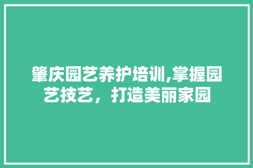 肇庆园艺养护培训,掌握园艺技艺，打造美丽家园