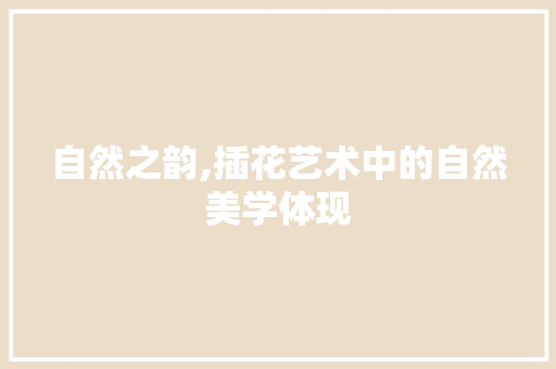 自然之韵,插花艺术中的自然美学体现 番茄种植技巧