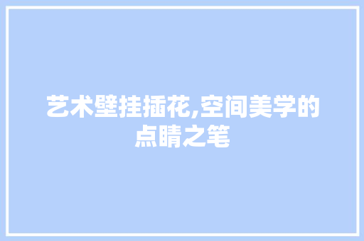 艺术壁挂插花,空间美学的点睛之笔 番茄病虫害防治