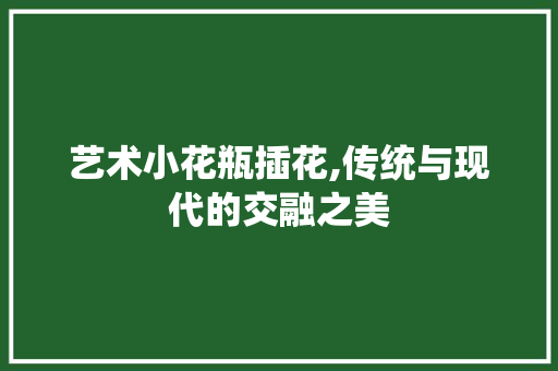 艺术小花瓶插花,传统与现代的交融之美 番茄病虫害防治