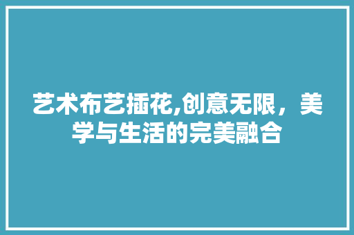 艺术布艺插花,创意无限，美学与生活的完美融合