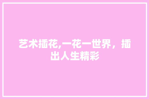 艺术插花,一花一世界，插出人生精彩 土壤施肥