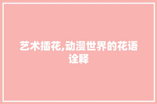 艺术插花,动漫世界的花语诠释
