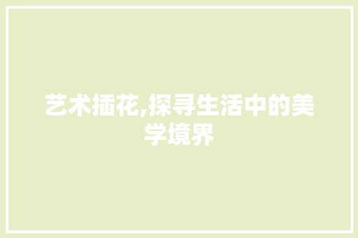 艺术插花,探寻生活中的美学境界 花朵知识