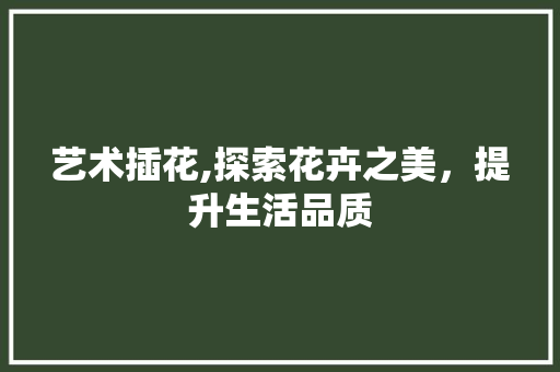 艺术插花,探索花卉之美，提升生活品质 种植技巧