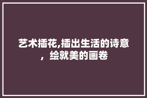 艺术插花,插出生活的诗意，绘就美的画卷 土壤施肥