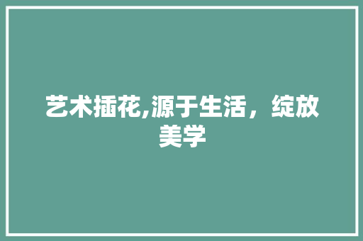 艺术插花,源于生活，绽放美学 植物种类