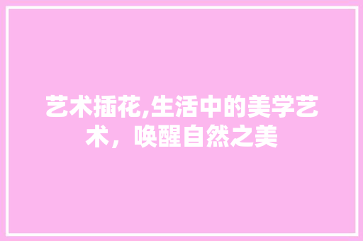 艺术插花,生活中的美学艺术，唤醒自然之美 番茄病虫害防治