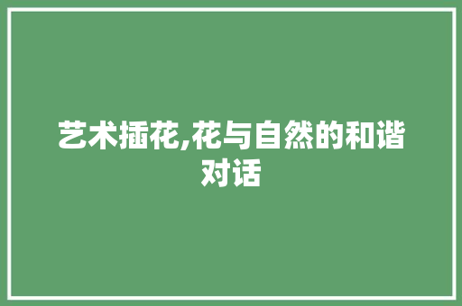 艺术插花,花与自然的和谐对话 土壤施肥