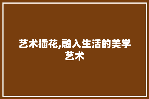艺术插花,融入生活的美学艺术 番茄种植技巧